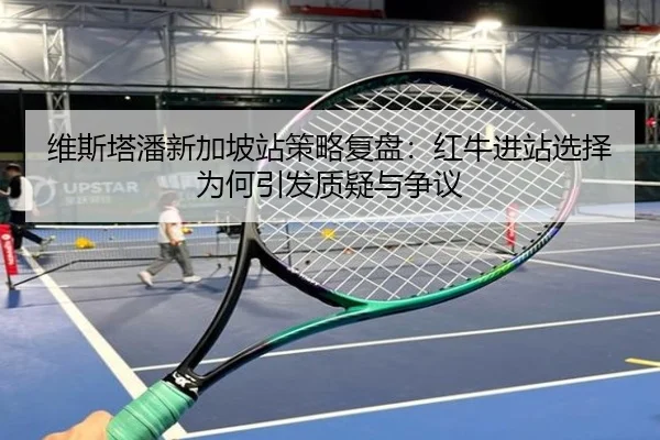 维斯塔潘新加坡站策略复盘：红牛进站选择为何引发质疑与争议